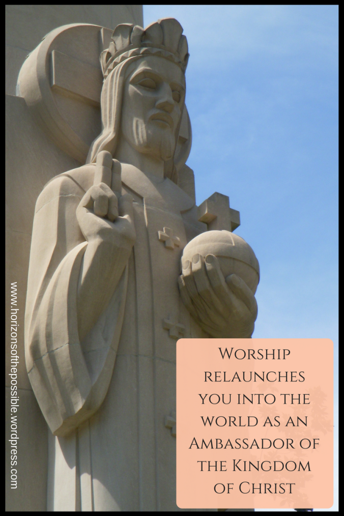 Worship relaunches you into the world as an ambassador of the Kingdom of Christ